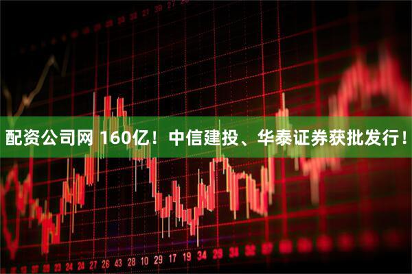 配资公司网 160亿！中信建投、华泰证券获批发行！