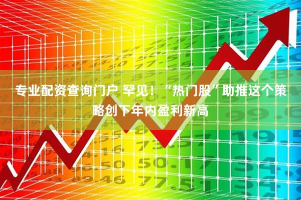 专业配资查询门户 罕见！“热门股”助推这个策略创下年内盈利新高