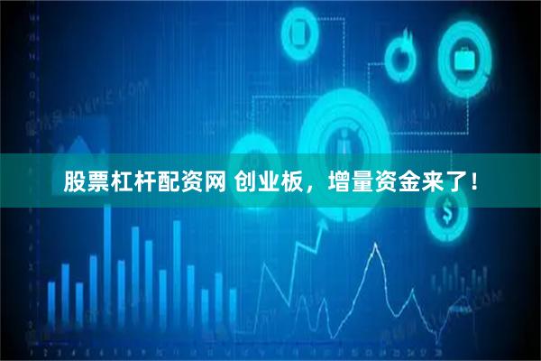 股票杠杆配资网 创业板，增量资金来了！