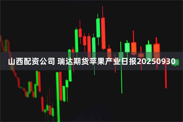 山西配资公司 瑞达期货苹果产业日报20250930