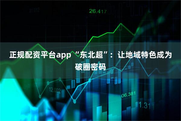 正规配资平台app “东北超”：让地域特色成为破圈密码